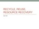 Lecture Solid waste management - Chapter 6a: Recycle, reuse, resource recovery (CE 431)